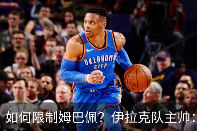 如何限制姆巴佩？伊拉克队主帅：我问过能不能上三个门将